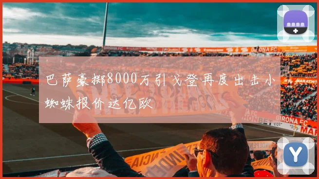 巴萨豪掷8000万引戈登再度出击小蜘蛛报价达亿欧