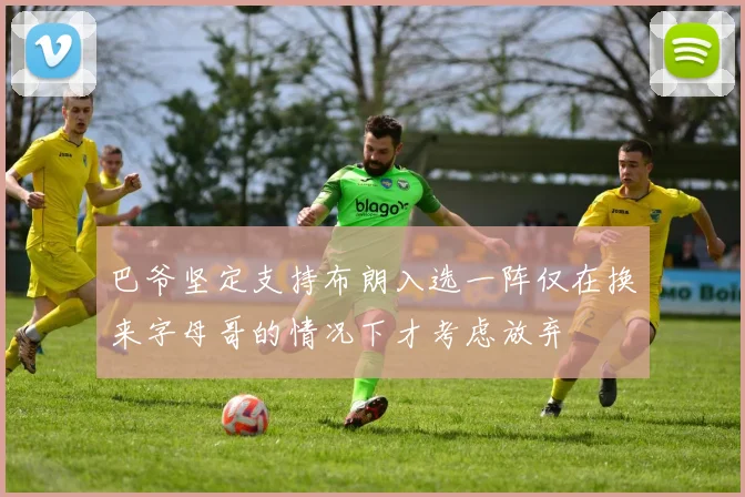 巴爷坚定支持布朗入选一阵仅在换来字母哥的情况下才考虑放弃