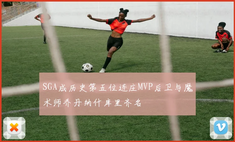 SGA成历史第五位连庄MVP后卫与魔术师乔丹纳什库里齐名