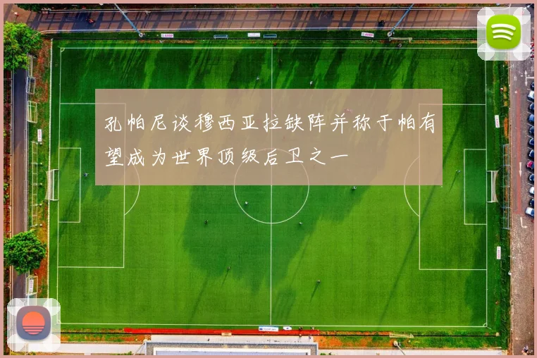 孔帕尼谈穆西亚拉缺阵并称于帕有望成为世界顶级后卫之一