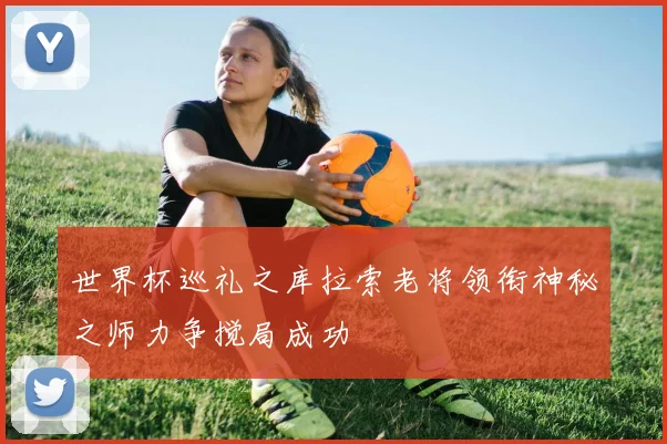 世界杯巡礼之库拉索老将领衔神秘之师力争搅局成功