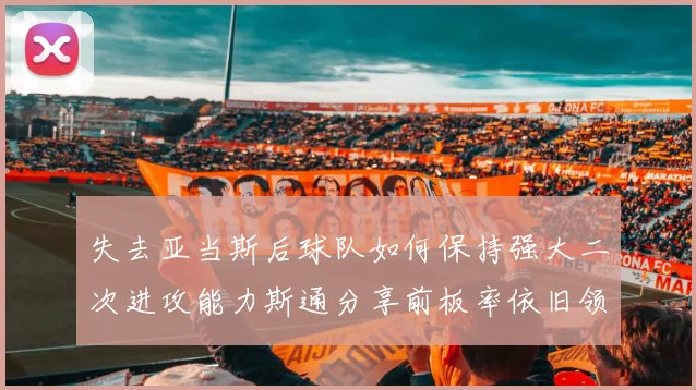 失去亚当斯后球队如何保持强大二次进攻能力斯通分享前板率依旧领先的秘诀