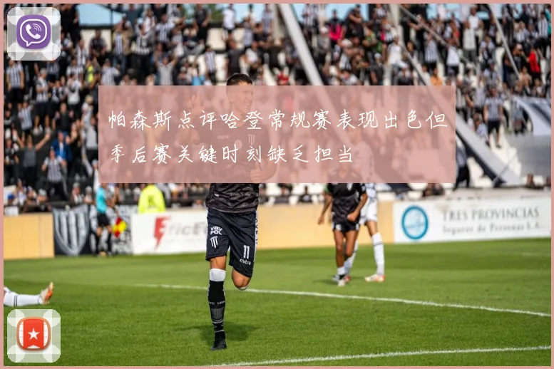 帕森斯点评哈登常规赛表现出色但季后赛关键时刻缺乏担当